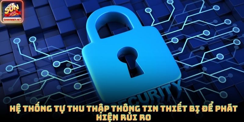 Chính Sách Bảo Mật Sunwin: Bảo Vệ Dữ Liệu Người Dùng Chuẩn Xác Hệ thống tự thu thập thông tin thiết bị để phát hiện rủi ro
