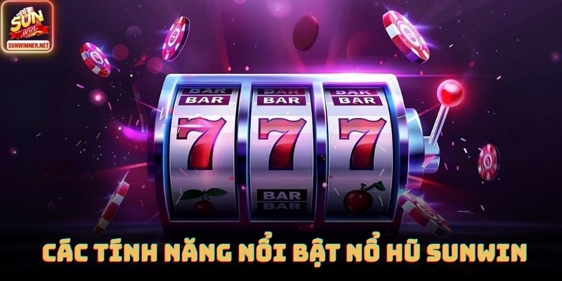 Các tính năng nổi bật khiến Nổ hũ SUNWIN được yêu thích